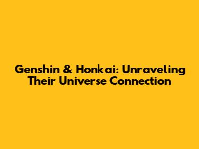 Genshin & Honkai: Unraveling Their Universe Connection