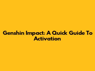 Genshin Impact: A Quick Guide To Activation