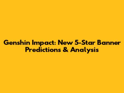 Genshin Impact: New 5-Star Banner Predictions & Analysis