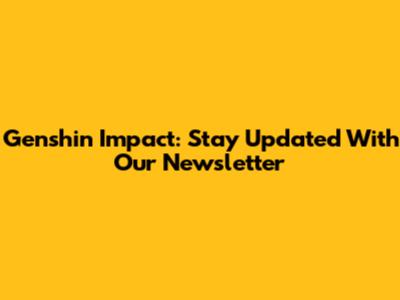 Genshin Impact: Stay Updated With Our Newsletter
