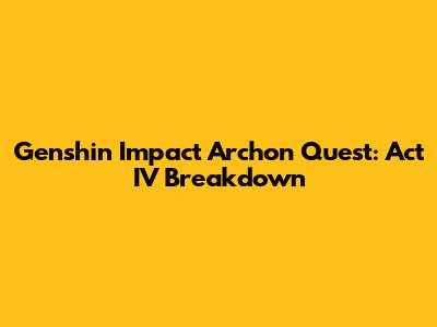Genshin Impact Archon Quest: Act IV Breakdown