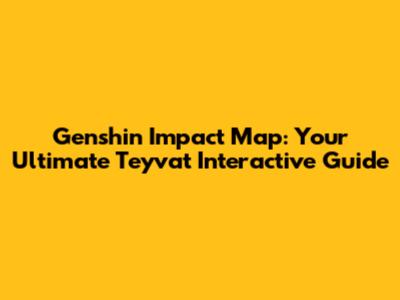 Genshin Impact Map: Your Ultimate Teyvat Interactive Guide