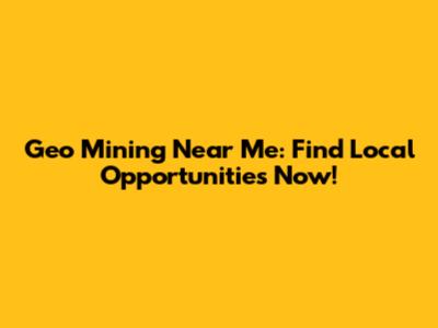 Geo Mining Near Me: Find Local Opportunities Now!