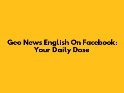 Geo News English On Facebook: Your Daily Dose