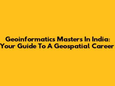 Geoinformatics Masters In India: Your Guide To A Geospatial Career
