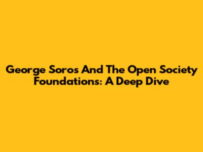 George Soros And The Open Society Foundations: A Deep Dive