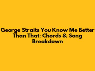 George Strait's 'You Know Me Better Than That': Chords & Song Breakdown