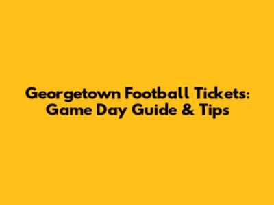 Georgetown Football Tickets: Game Day Guide & Tips