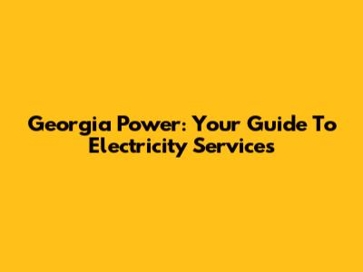 Georgia Power: Your Guide To Electricity Services