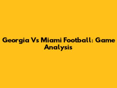 Georgia Vs Miami Football: Game Analysis
