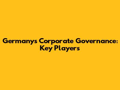 Germany's Corporate Governance: Key Players