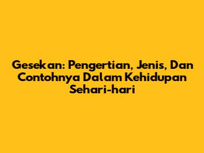 Gesekan: Pengertian, Jenis, Dan Contohnya Dalam Kehidupan Sehari-hari