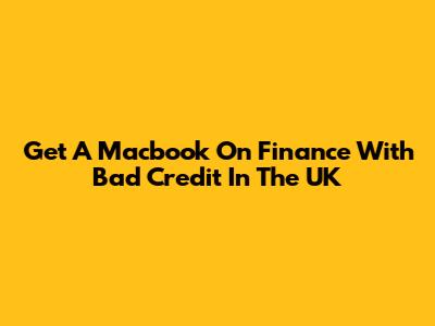 Get A Macbook On Finance With Bad Credit In The UK