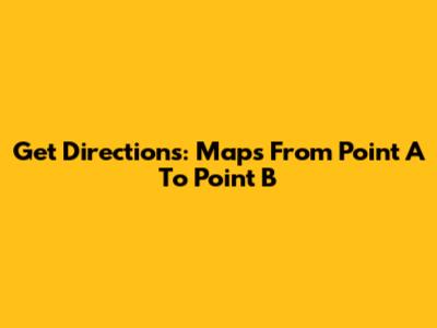 Get Directions: Maps From Point A To Point B