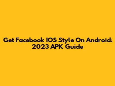 Get Facebook IOS Style On Android: 2023 APK Guide