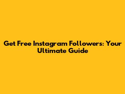 Get Free Instagram Followers: Your Ultimate Guide