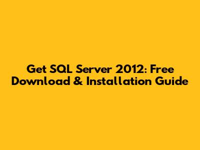 Get SQL Server 2012: Free Download & Installation Guide