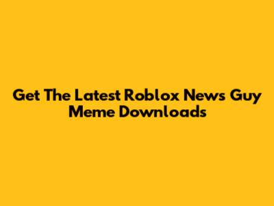 Get The Latest Roblox News Guy Meme Downloads