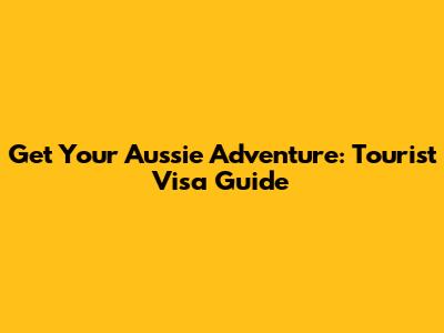 Get Your Aussie Adventure: Tourist Visa Guide