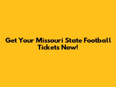 Get Your Missouri State Football Tickets Now!