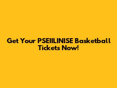 Get Your PSEIILINISE Basketball Tickets Now!