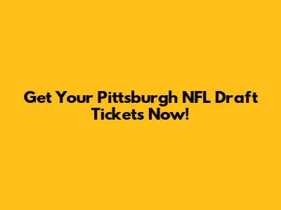 Get Your Pittsburgh NFL Draft Tickets Now!