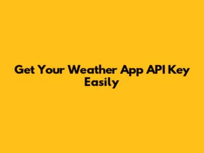 Get Your Weather App API Key Easily