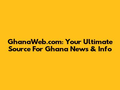 GhanaWeb.com: Your Ultimate Source For Ghana News & Info