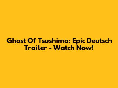 Ghost Of Tsushima: Epic Deutsch Trailer - Watch Now!