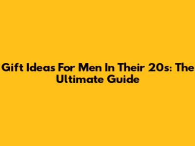 Gift Ideas For Men In Their 20s: The Ultimate Guide