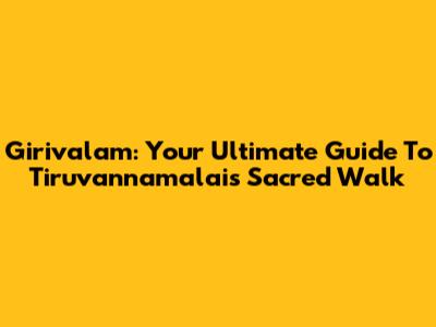 Girivalam: Your Ultimate Guide To Tiruvannamalai's Sacred Walk