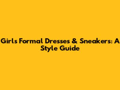 Girls' Formal Dresses & Sneakers: A Style Guide