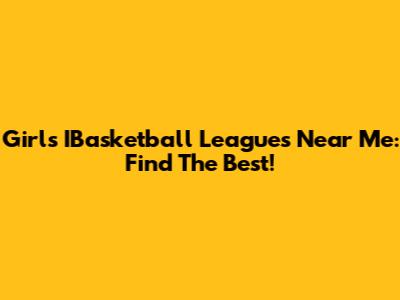 Girls' IBasketball Leagues Near Me: Find The Best!