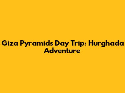 Giza Pyramids Day Trip: Hurghada Adventure