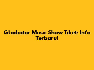 Gladiator Music Show Tiket: Info Terbaru!