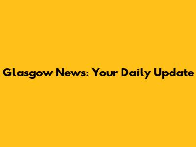 Glasgow News: Your Daily Update