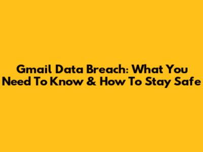 Gmail Data Breach: What You Need To Know & How To Stay Safe