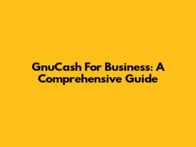 GnuCash For Business: A Comprehensive Guide