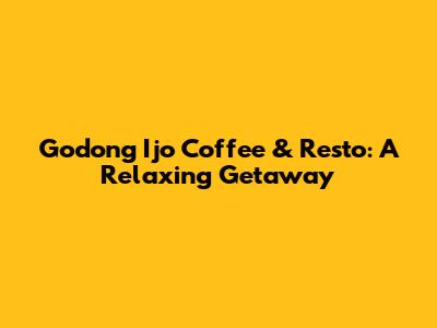 Godong Ijo Coffee & Resto: A Relaxing Getaway