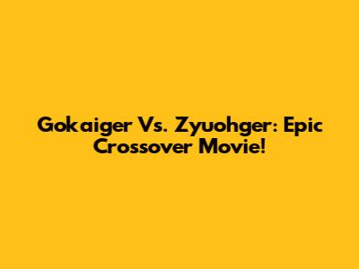 Gokaiger Vs. Zyuohger: Epic Crossover Movie!