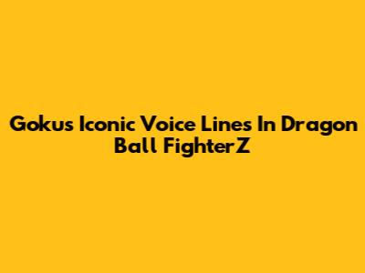 Goku's Iconic Voice Lines In Dragon Ball FighterZ