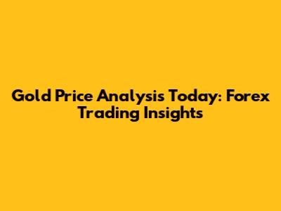 Gold Price Analysis Today: Forex Trading Insights