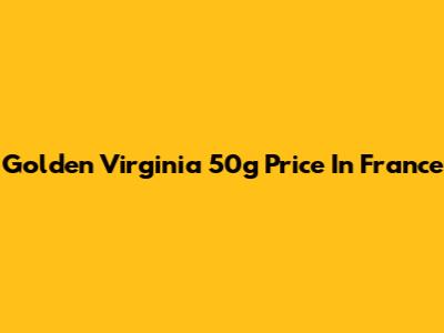 Golden Virginia 50g Price In France