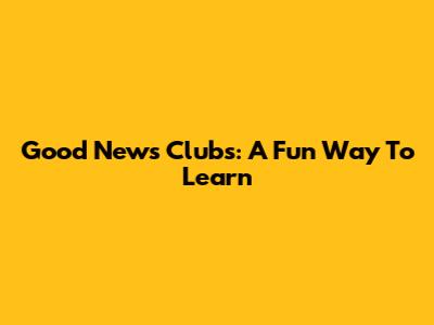 Good News Clubs: A Fun Way To Learn