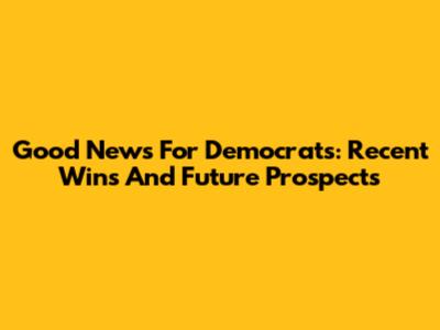 Good News For Democrats: Recent Wins And Future Prospects
