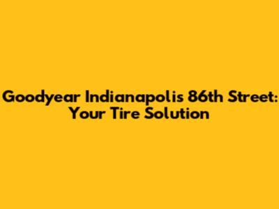 Goodyear Indianapolis 86th Street: Your Tire Solution