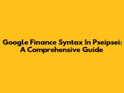 Google Finance Syntax In Pseipsei: A Comprehensive Guide