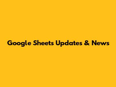 Google Sheets Updates & News