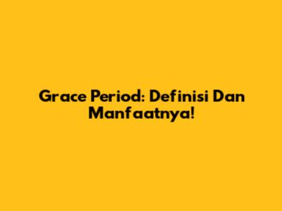 Grace Period: Definisi Dan Manfaatnya!