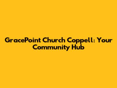 GracePoint Church Coppell: Your Community Hub